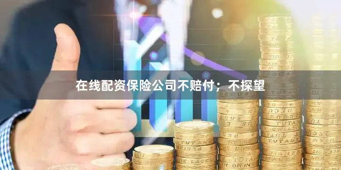 在线配资保险公司不赔付；不探望