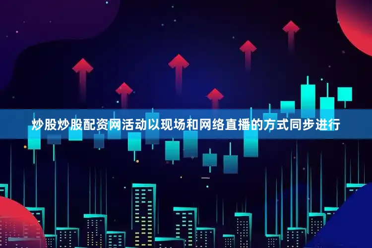 炒股炒股配资网活动以现场和网络直播的方式同步进行