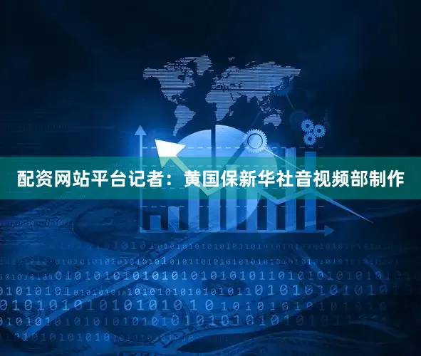 配资网站平台　　记者：黄国保　　新华社音视频部制作