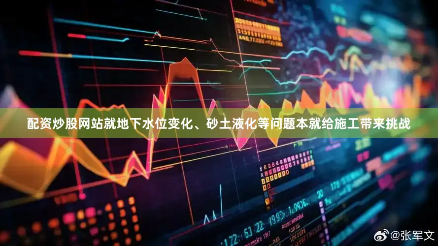 配资炒股网站就地下水位变化、砂土液化等问题本就给施工带来挑战