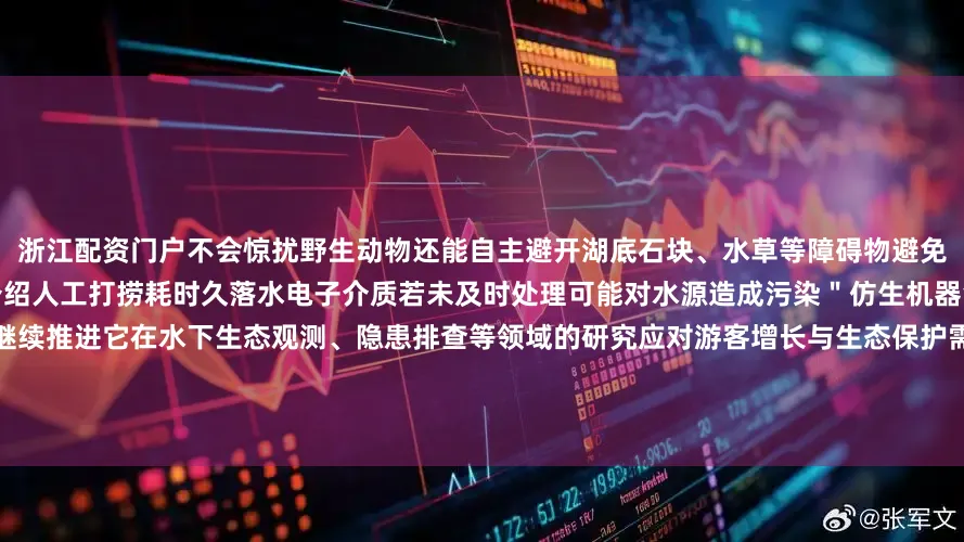 浙江配资门户不会惊扰野生动物还能自主避开湖底石块、水草等障碍物避免对水域环境造成二次干扰景区公安介绍人工打捞耗时久落水电子介质若未及时处理可能对水源造成污染＂仿生机器鱼＂能够帮助解决这一痛点未来将继续推进它在水下生态观测、隐患排查等领域的研究应对游客增长与生态保护需求根据计划这批仿生鱼将于＂十一＂黄金周前在西湖核心水域试用后续景区公安将扩大试点范围逐步实现＂重点水域全覆盖＂编辑|金冥羽 向江林校对