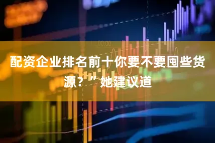 配资企业排名前十你要不要囤些货源？”她建议道